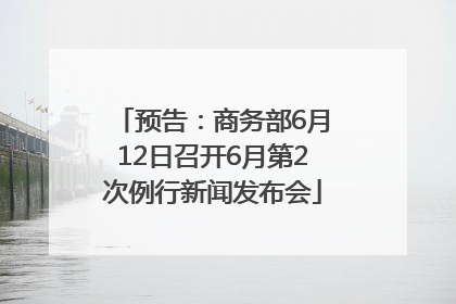 预告：商务部6月12日召开6月第2次例行新闻发布会