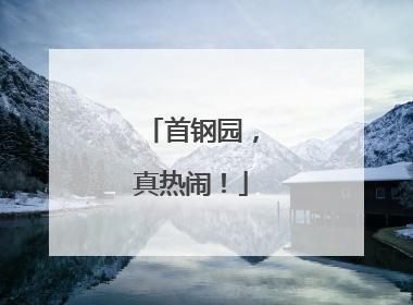 首钢园，真热闹！