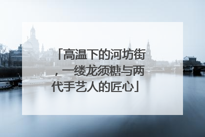 高温下的河坊街，一缕龙须糖与两代手艺人的匠心