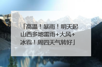 高温！暴雨！明天起山西多地雷雨+大风+冰雹！周四天气转好