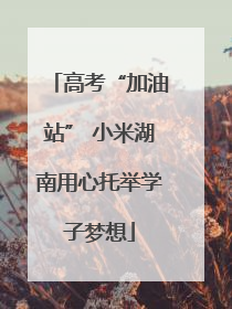 高考“加油站” 小米湖南用心托举学子梦想