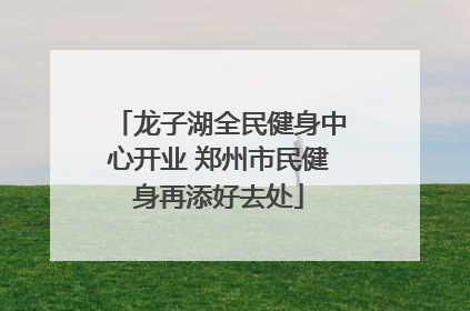 龙子湖全民健身中心开业 郑州市民健身再添好去处