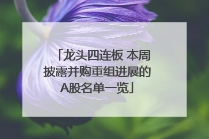 龙头四连板 本周披露并购重组进展的A股名单一览