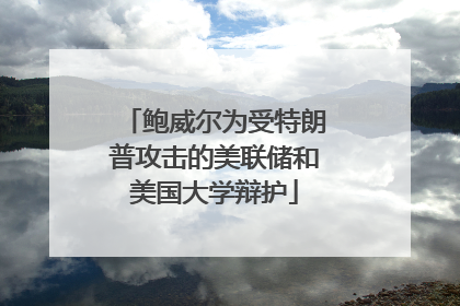 鲍威尔为受特朗普攻击的美联储和美国大学辩护