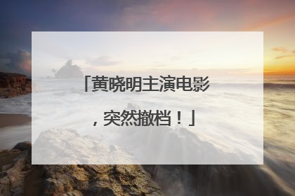 黄晓明主演电影，突然撤档！