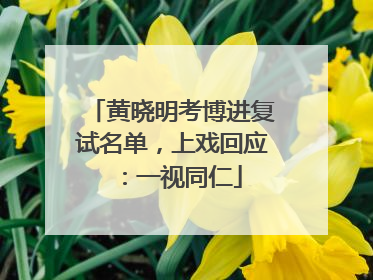 黄晓明考博进复试名单，上戏回应：一视同仁