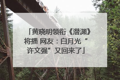 黄晓明领衔《潜渊》将播 网友：白月光“许文强”又回来了