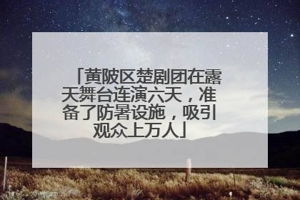 黄陂区楚剧团在露天舞台连演六天，准备了防暑设施，吸引观众上万人