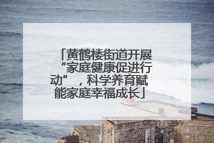 黄鹤楼街道开展“家庭健康促进行动”，科学养育赋能家庭幸福成长