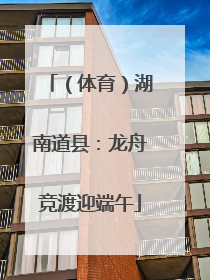 （体育）湖南道县：龙舟竞渡迎端午