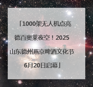 1000架无人机点亮德百奥莱夜空！2025山东德州燕京啤酒文化节6月20日启幕