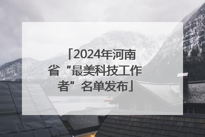 2024年河南省“最美科技工作者”名单发布