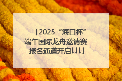 2025“海口杯”端午国际龙舟邀请赛 报名通道开启↓↓↓
