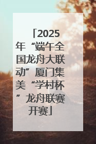 2025年“端午全国龙舟大联动”厦门集美“学村杯”龙舟联赛开赛