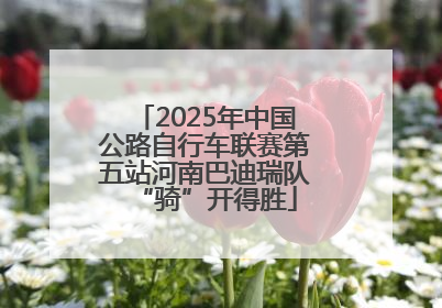 2025年中国公路自行车联赛第五站河南巴迪瑞队“骑”开得胜