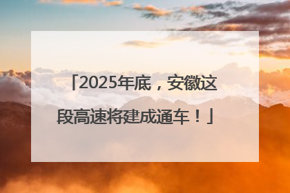 2025年底，安徽这段高速将建成通车！