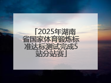 2025年湖南省国家体育锻炼标准达标测试完成5站分站赛