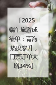 2025端午旅游成绩单：青海热度攀升，门票订单大增34%