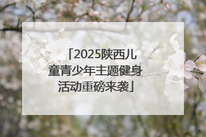 2025陕西儿童青少年主题健身活动重磅来袭