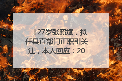 27岁张照斌，拟任县直部门正职引关注，本人回应：2019年选调生，此前负责公文相关工作