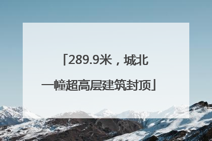289.9米，城北一幢超高层建筑封顶