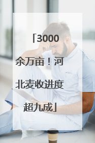 3000余万亩！河北麦收进度超九成