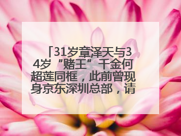 31岁章泽天与34岁“赌王”千金何超莲同框，此前曾现身京东深圳总部，请工友喝冰饮，点了300多杯