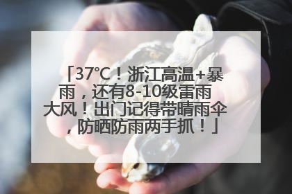 37℃！浙江高温+暴雨，还有8-10级雷雨大风！出门记得带晴雨伞，防晒防雨两手抓！