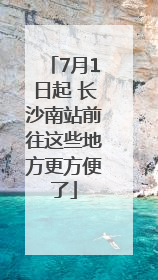 7月1日起 长沙南站前往这些地方更方便了