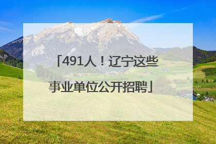 491人！辽宁这些事业单位公开招聘