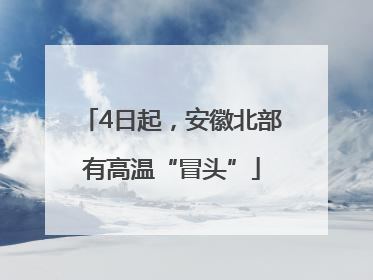 4日起，安徽北部有高温“冒头”