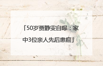 50岁贾静雯自曝：家中3位亲人先后患癌