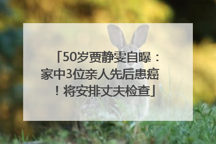 50岁贾静雯自曝：家中3位亲人先后患癌！将安排丈夫检查