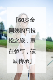 60岁金阿姨的马拉松之旅：重在参与，鼓励传承