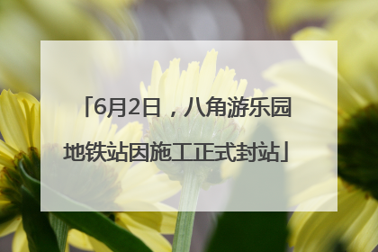 6月2日，八角游乐园地铁站因施工正式封站