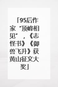 95后作家“顶峰相见”，《志怪书》《御兽飞升》获黄山征文大奖