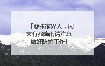 @张家界人，周末有强降雨请注意做好防护工作