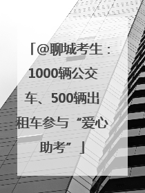 @聊城考生：1000辆公交车、500辆出租车参与“爱心助考”
