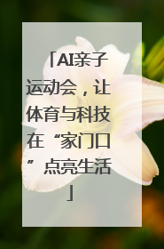 AI亲子运动会，让体育与科技在“家门口”点亮生活