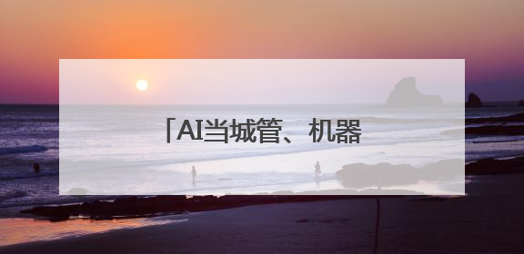 AI当城管、机器人来服务！解锁基层治理“未来模式”