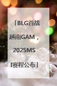 BLG首战越南GAM，2025MSI赛程公布