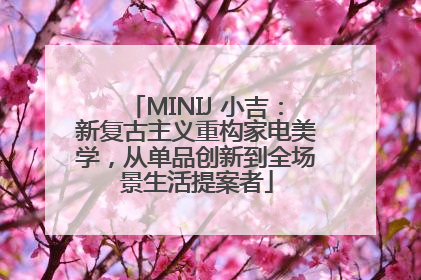 MINIJ 小吉：新复古主义重构家电美学，从单品创新到全场景生活提案者