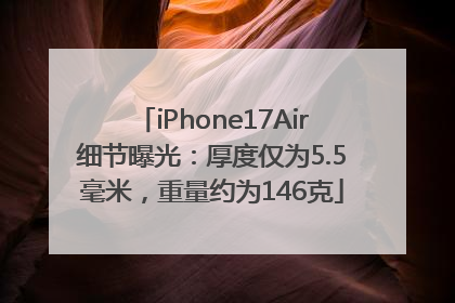 iPhone17Air细节曝光：厚度仅为5.5毫米，重量约为146克