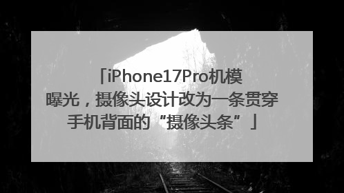 iPhone17Pro机模曝光，摄像头设计改为一条贯穿手机背面的“摄像头条”